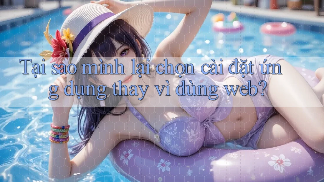 Tại sao mình lại chọn cài đặt ứng dụng thay vì dùng web? Tại sao mình lại chọn cài đặt ứng dụng thay vì dùng web?
