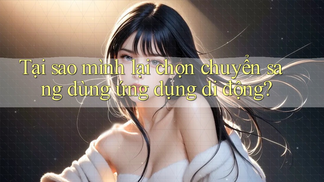 Tại sao mình lại chọn chuyển sang dùng ứng dụng di động? Tại sao mình lại chọn chuyển sang dùng ứng dụng di động?