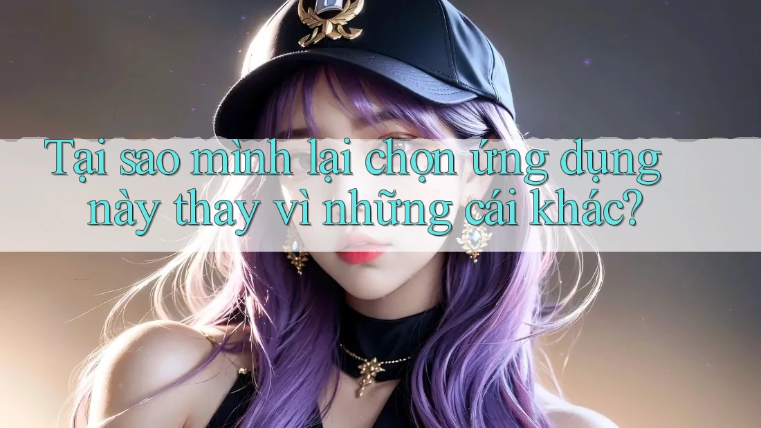 Tại sao mình lại chọn ứng dụng này thay vì những cái khác?