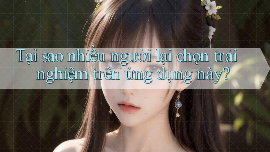 Tại sao nhiều người lại chọn trải nghiệm trên ứng dụng này?