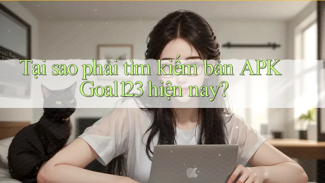 Tại sao phải tìm kiếm bản APK Goal123 hiện nay?