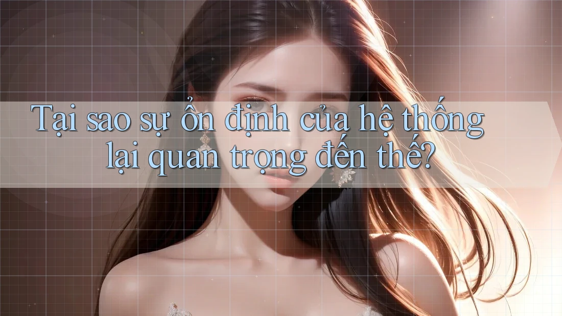 Tại sao sự ổn định của hệ thống lại quan trọng đến thế? Tại sao sự ổn định của hệ thống lại quan trọng đến thế?