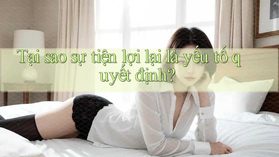 Tại sao sự tiện lợi lại là yếu tố quyết định? Tại sao sự tiện lợi lại là yếu tố quyết định?