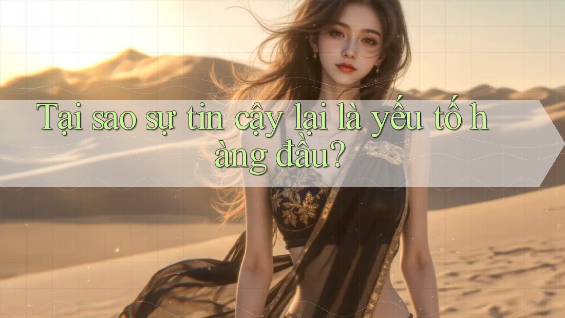 Tại sao sự tin cậy lại là yếu tố hàng đầu?
