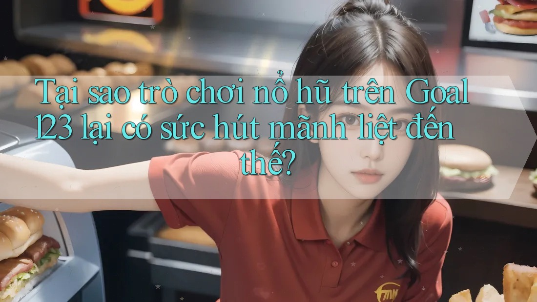 Tại sao trò chơi nổ hũ trên Goal123 lại có sức hút mãnh liệt đến thế?