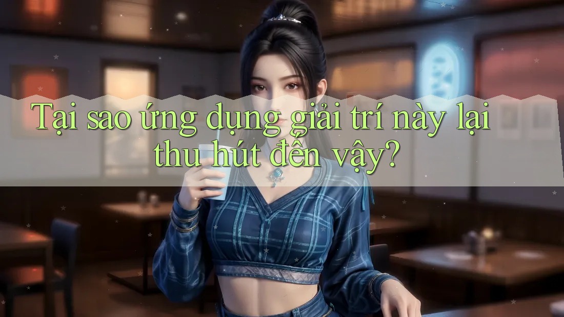 Tại sao ứng dụng giải trí này lại thu hút đến vậy? Tại sao ứng dụng giải trí này lại thu hút đến vậy?