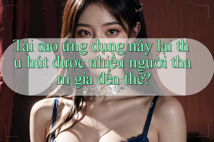 Tại sao ứng dụng này lại thu hút được nhiều người tham gia đến thế? Tại sao ứng dụng này lại thu hút được nhiều người tham gia đến thế?
