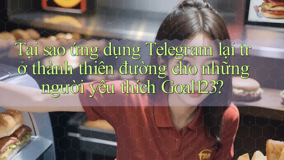 Tại sao ứng dụng Telegram lại trở thành thiên đường cho những người yêu thích Goal123? Tại sao ứng dụng Telegram lại trở thành thiên đường cho những người yêu thích Goal123?