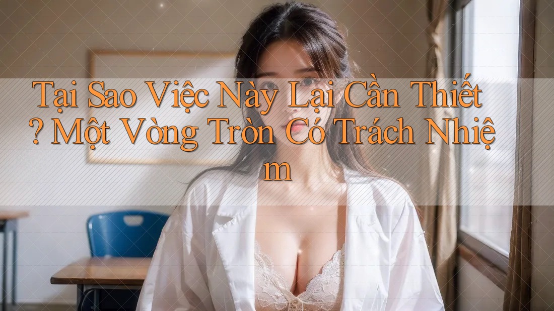 Tại Sao Việc Này Lại Cần Thiết? Một Vòng Tròn Có Trách Nhiệm Tại Sao Việc Này Lại Cần Thiết? Một Vòng Tròn Có Trách Nhiệm