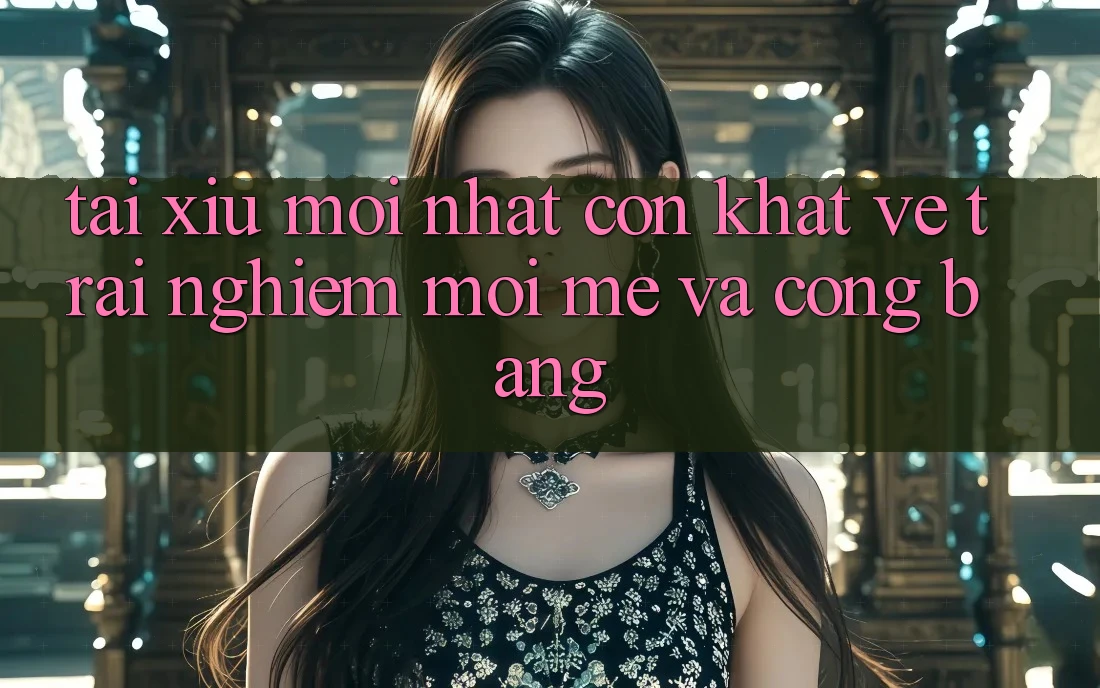 “Tài Xỉu Mới Nhất” – Cơn Khát Về Trải Nghiệm Mới Mẻ Và Công Bằng