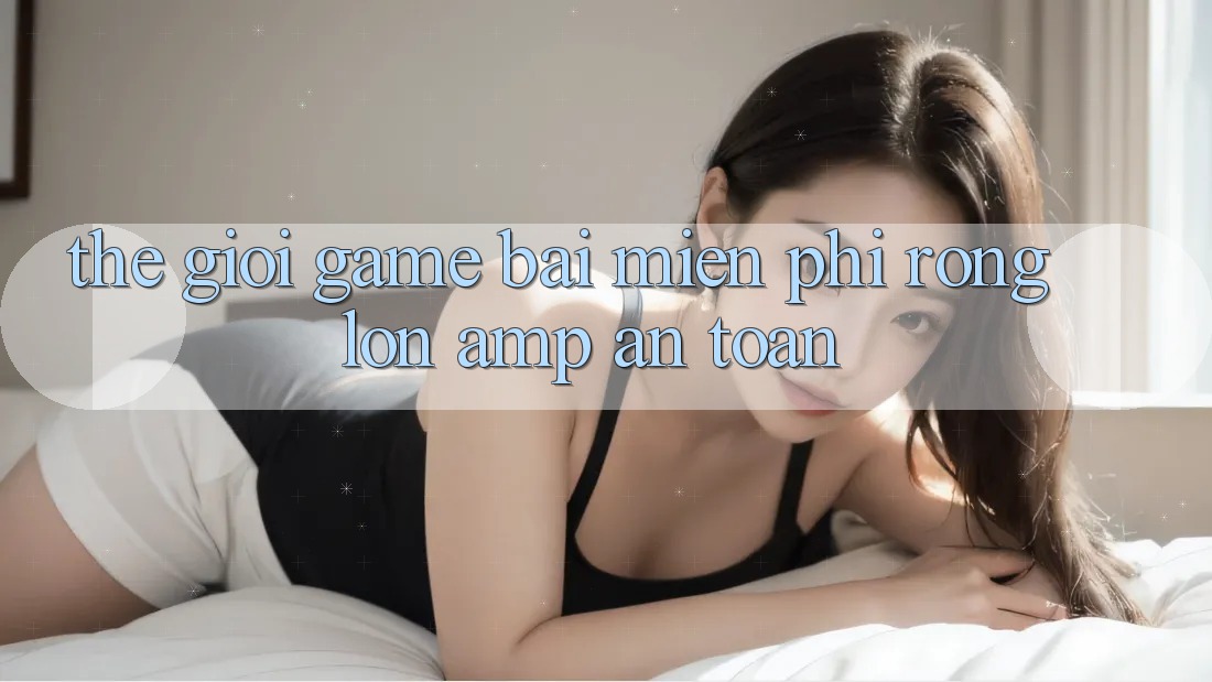 Thế Giới Game Bài Miễn Phí Rộng Lớn & An Toàn Thế Giới Game Bài Miễn Phí Rộng Lớn & An Toàn