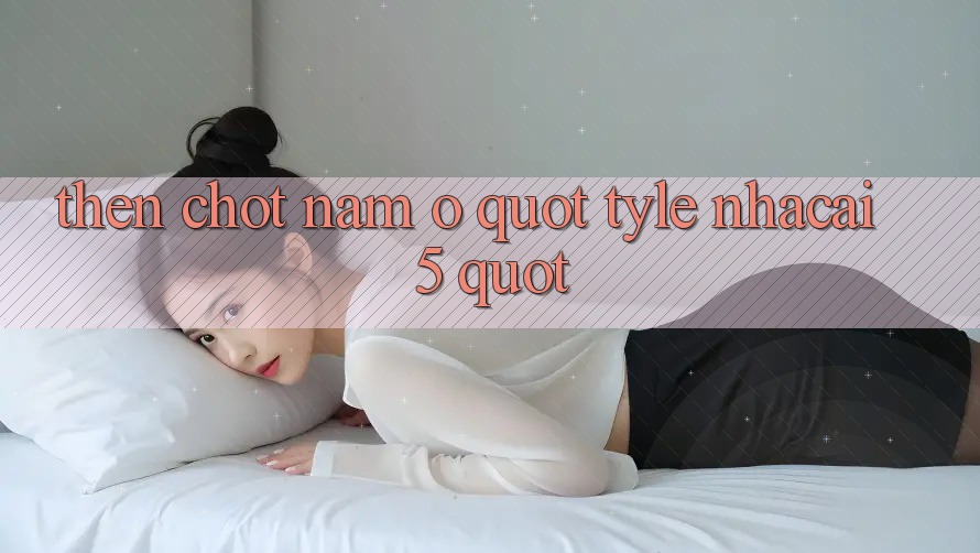 Then chốt nằm ở " tyle nhacai 5" Then chốt nằm ở " tyle nhacai 5"