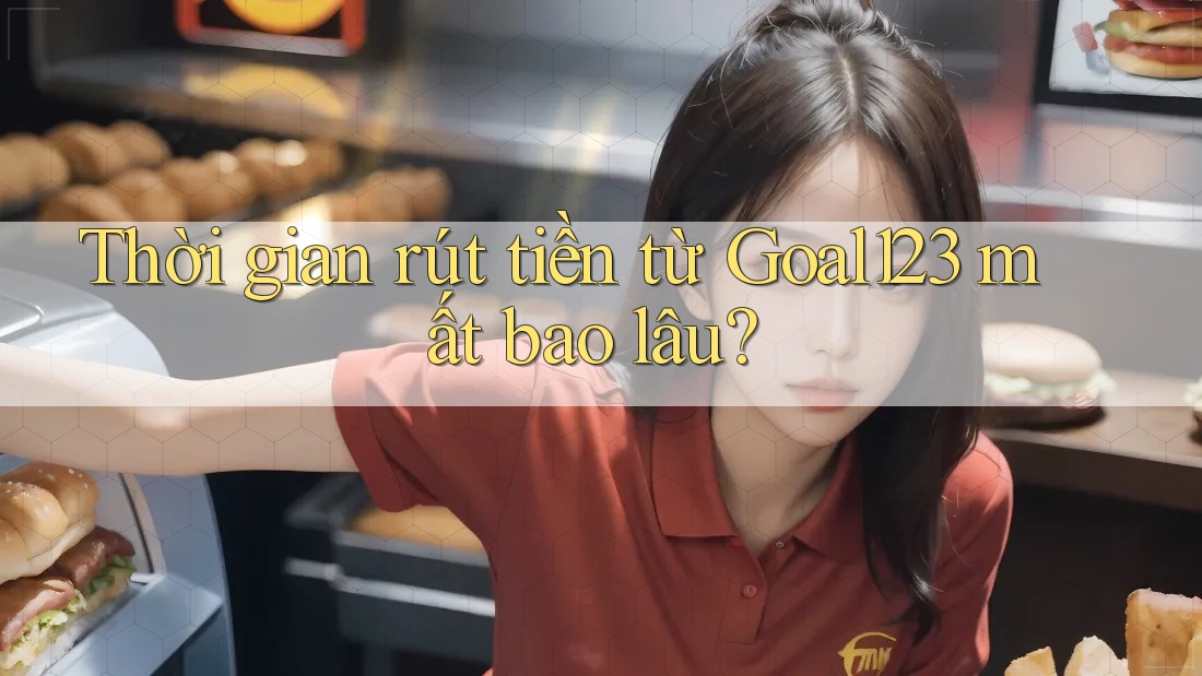 Thời gian rút tiền từ Goal123 mất bao lâu?