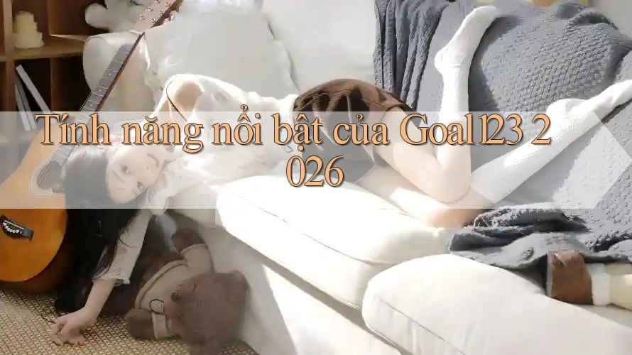 Tính năng nổi bật của Goal123 2026
