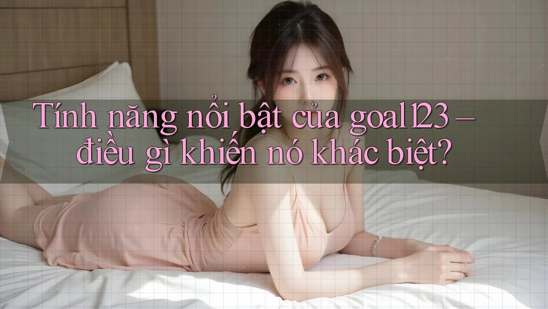Tính năng nổi bật của goal123 – điều gì khiến nó khác biệt? Tính năng nổi bật của goal123 – điều gì khiến nó khác biệt?
