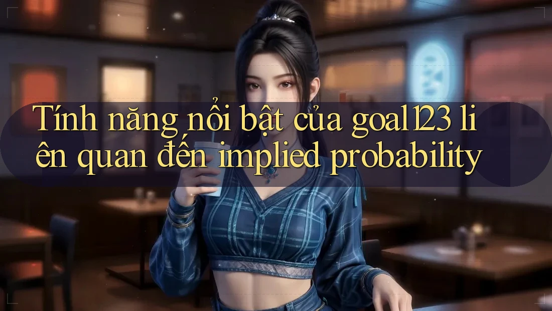 Tính năng nổi bật của goal123 liên quan đến implied probability Tính năng nổi bật của goal123 liên quan đến implied probability