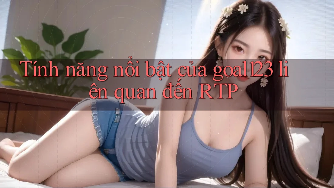 Tính năng nổi bật của goal123 liên quan đến RTP