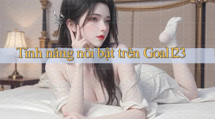 Tính năng nổi bật trên Goal123 Tính năng nổi bật trên Goal123