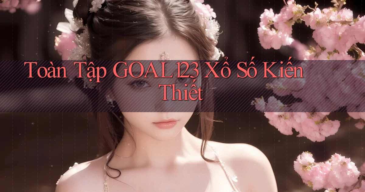 toàn tập goal123 xổ số kiến thiết