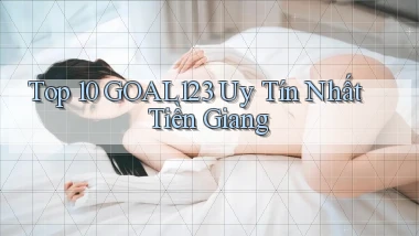 top 10 goal123 uy tín nhất Tiền Giang