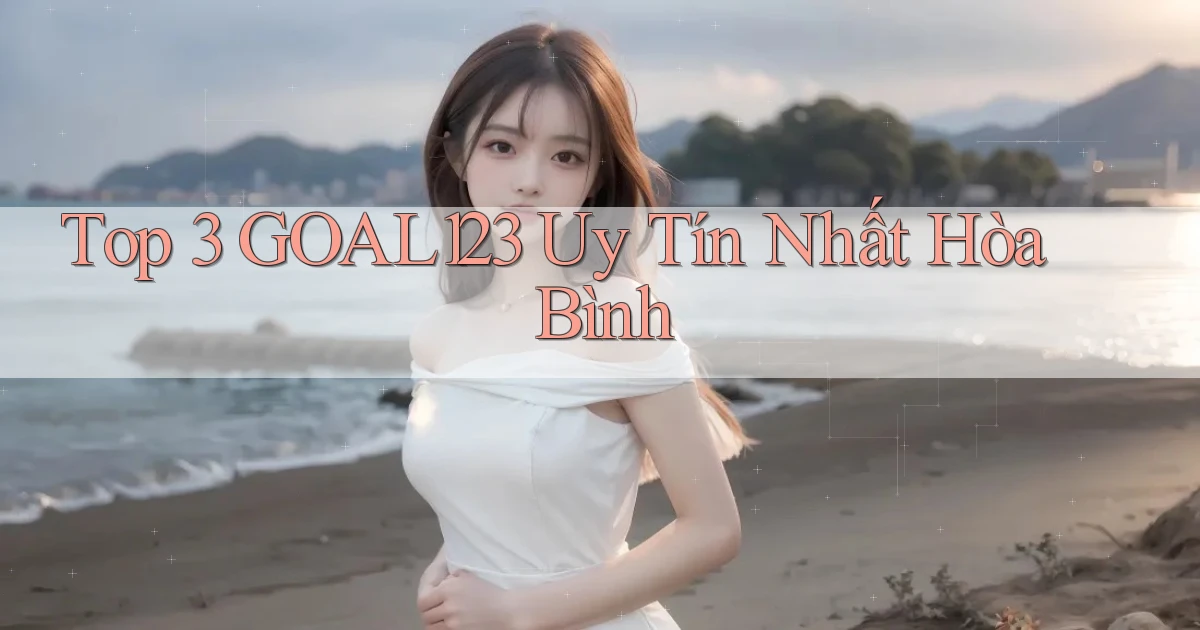top 3 goal123 uy tín nhất Hòa Bình