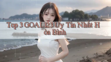 top 3 goal123 uy tín nhất Hòa Bình
