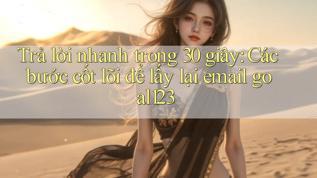 Trả lời nhanh trong 30 giây: Các bước cốt lõi để lấy lại email goal123