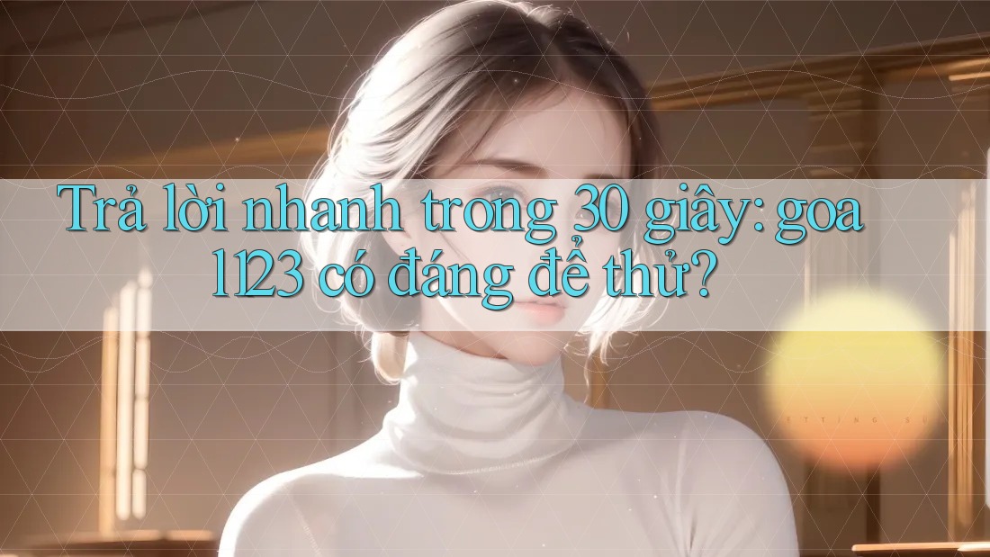 Trả lời nhanh trong 30 giây: goal123 có đáng để thử? Trả lời nhanh trong 30 giây: goal123 có đáng để thử?