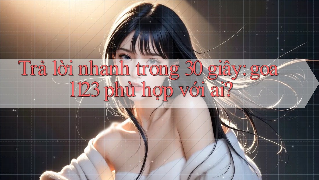 Trả lời nhanh trong 30 giây: goal123 phù hợp với ai? Trả lời nhanh trong 30 giây: goal123 phù hợp với ai?