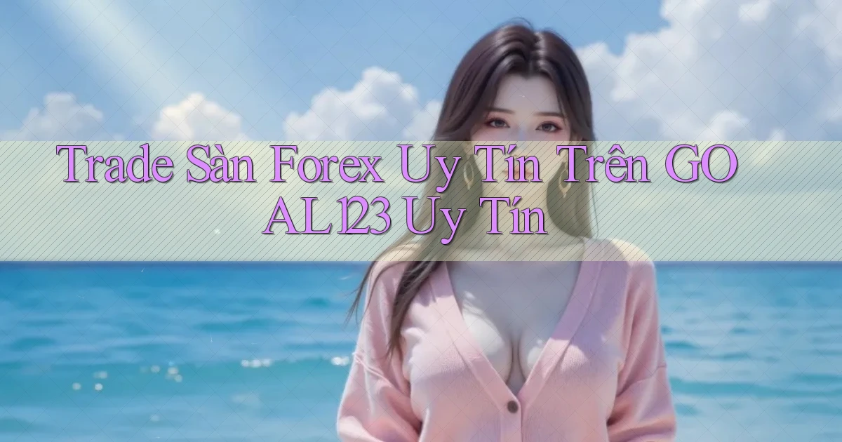 trade sàn forex uy tín trên goal123 uy tín
