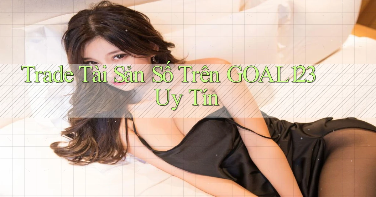 trade tài sản số trên goal123 uy tín