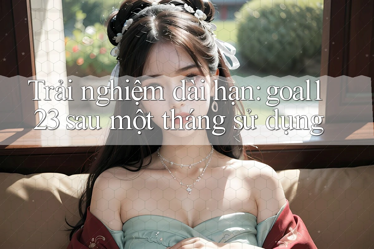 Trải nghiệm dài hạn: goal123 sau một tháng sử dụng Trải nghiệm dài hạn: goal123 sau một tháng sử dụng