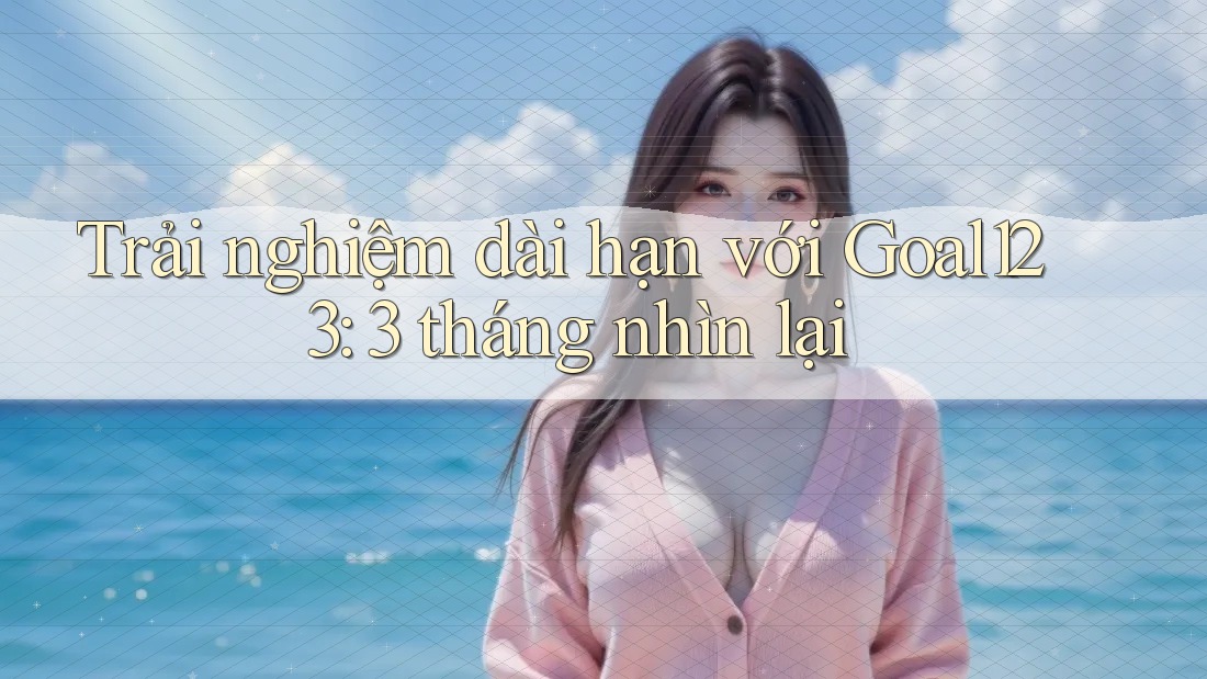Trải nghiệm dài hạn với Goal123: 3 tháng nhìn lại Trải nghiệm dài hạn với Goal123: 3 tháng nhìn lại