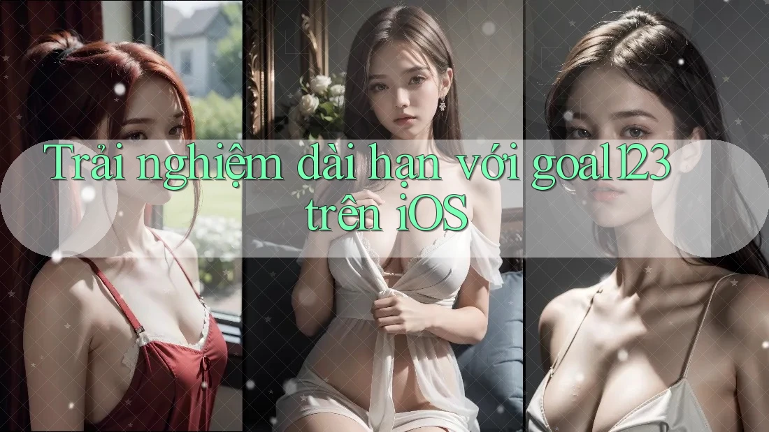 Trải nghiệm dài hạn với goal123 trên iOS Trải nghiệm dài hạn với goal123 trên iOS