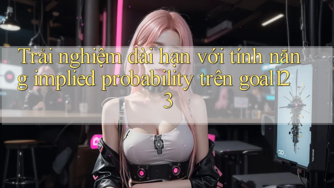 Trải nghiệm dài hạn với tính năng implied probability trên goal123 Trải nghiệm dài hạn với tính năng implied probability trên goal123