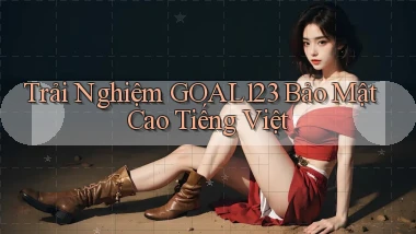 trải nghiệm goal123 bảo mật cao tiếng việt