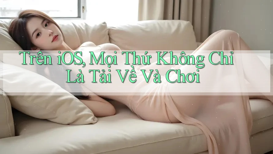 Trên iOS, Mọi Thứ Không Chỉ Là Tải Về Và Chơi Trên iOS, Mọi Thứ Không Chỉ Là Tải Về Và Chơi