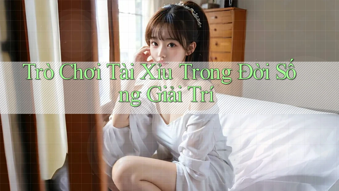 Trò Chơi Tài Xỉu Trong Đời Sống Giải Trí