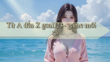 Từ A đến Z goal123   game mới ra