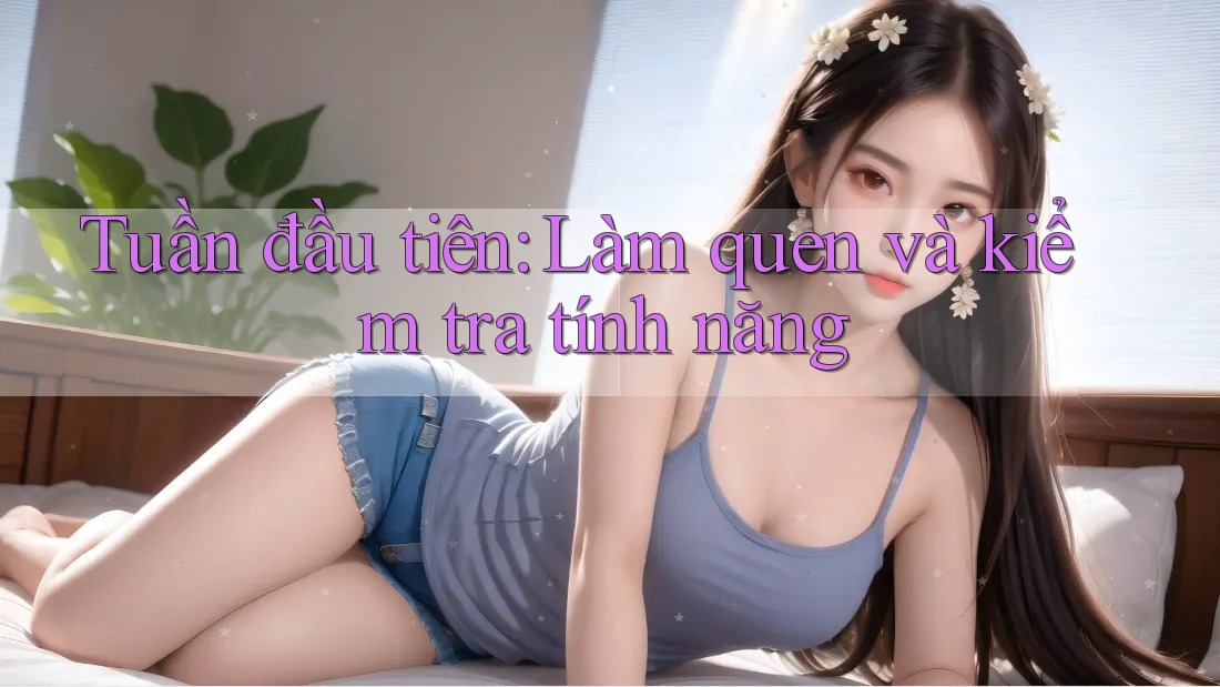 Tuần đầu tiên: Làm quen và kiểm tra tính năng Tuần đầu tiên: Làm quen và kiểm tra tính năng