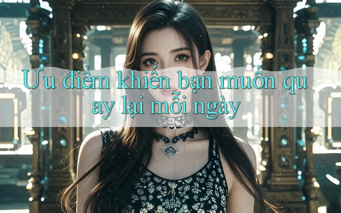 Ưu điểm khiến bạn muốn quay lại mỗi ngày Ưu điểm khiến bạn muốn quay lại mỗi ngày