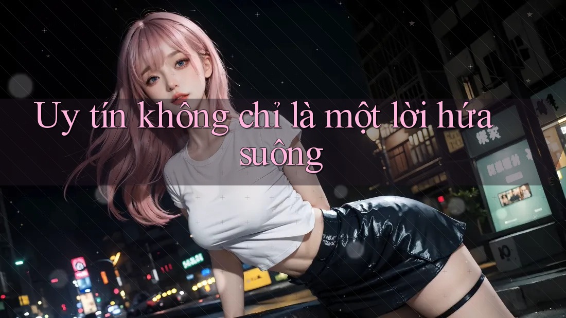 “Uy Tín” Không Chỉ Là Một Lời Hứa Suông “Uy Tín” Không Chỉ Là Một Lời Hứa Suông