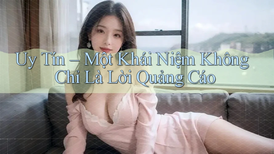 Uy Tín – Một Khái Niệm Không Chỉ Là Lời Quảng Cáo Uy Tín – Một Khái Niệm Không Chỉ Là Lời Quảng Cáo