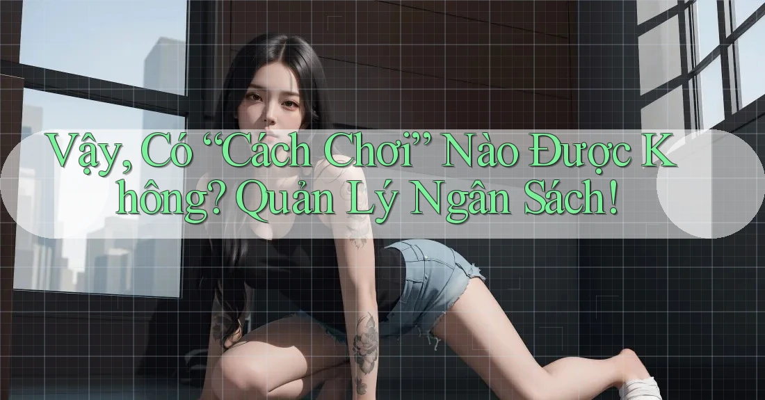 Vậy, Có “Cách Chơi” Nào Được Không? Quản Lý Ngân Sách! Vậy, Có “Cách Chơi” Nào Được Không? Quản Lý Ngân Sách!