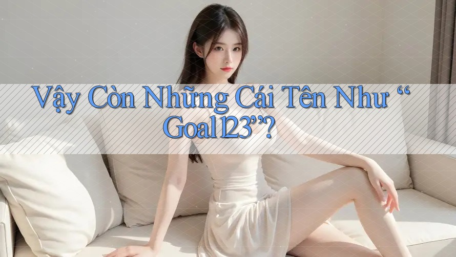 Vậy Còn Những Cái Tên Như “Goal123”? Vậy Còn Những Cái Tên Như “Goal123”?