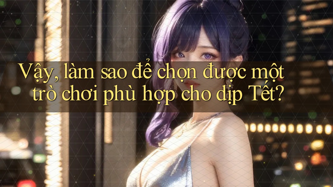 Vậy, làm sao để chọn được một trò chơi phù hợp cho dịp Tết?
