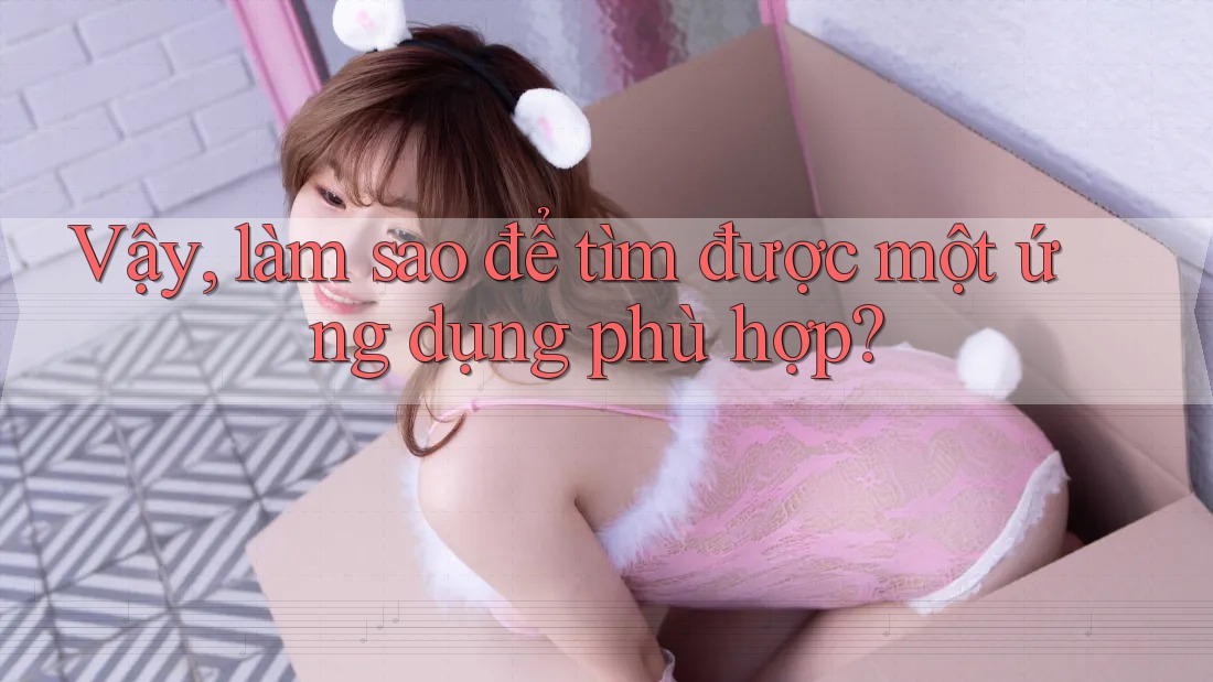 Vậy, làm sao để tìm được một ứng dụng phù hợp? Vậy, làm sao để tìm được một ứng dụng phù hợp?