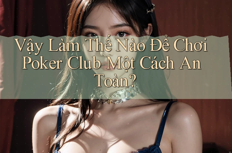 Vậy Làm Thế Nào Để Chơi Poker Club Một Cách An Toàn?