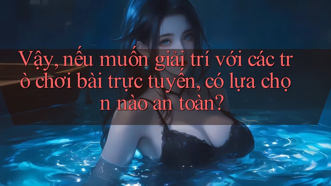 Vậy, nếu muốn giải trí với các trò chơi bài trực tuyến, có lựa chọn nào an toàn? Vậy, nếu muốn giải trí với các trò chơi bài trực tuyến, có lựa chọn nào an toàn?