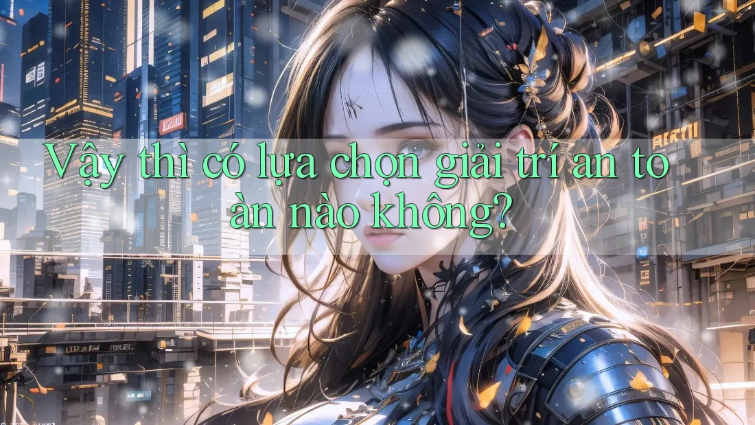 Vậy thì có lựa chọn giải trí an toàn nào không?